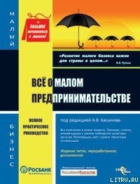 Все о малом предпринимательстве. Полное практическое руководство - Касьянов Антон Васильевич