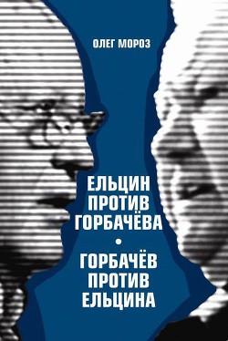 Ельцин против Горбачева, Горбачев против Ельцина — Мороз Олег Павлович