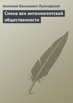 Смена вех интеллигентской общественности — Луначарский Анатолий Васильевич