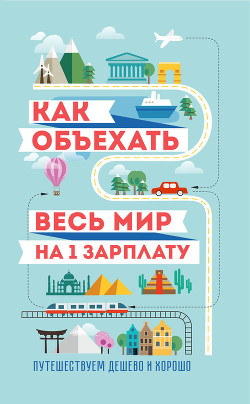 Как объехать весь мир на одну зарплату. Путешествуем дешево и хорошо — Павлюк Семен Геннадьевич