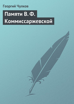 Памяти В. Ф. Коммиссаржевской — Чулков Георгий Иванович