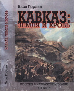 Кавказ: земля и кровь. Россия в Кавказской войне XIX века - Гордин Яков Аркадьевич