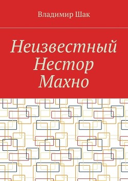 Неизвестный Нестор Махно (СИ) - Шак Владимир