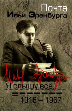 Я слышу все… Почта Ильи Эренбурга 1916 — 1967 — Фрезинский Борис Яковлевич