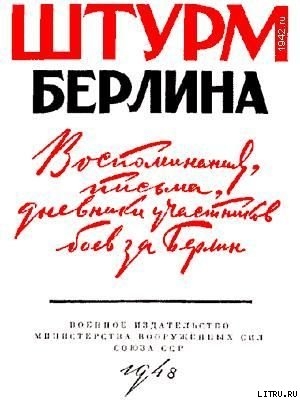 Штурм Берлина. Воспоминания, письма, дневники участников боев за Берлин — Коллектив авторов