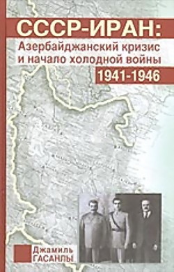 СССР-Иран: Азербайджанский кризис и начало холодной войны (1941-1946 гг.) — Гасанлы Джамиль Поландах