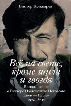 Всё на свете, кроме шила и гвоздя. Воспоминания о Викторе Платоновиче Некрасове — Кондырев Виктор Леонидович