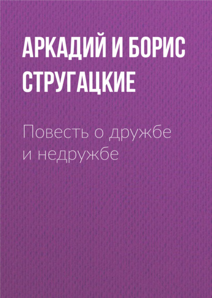 Повесть о дружбе и недружбе — Аркадий и Борис Стругацкие