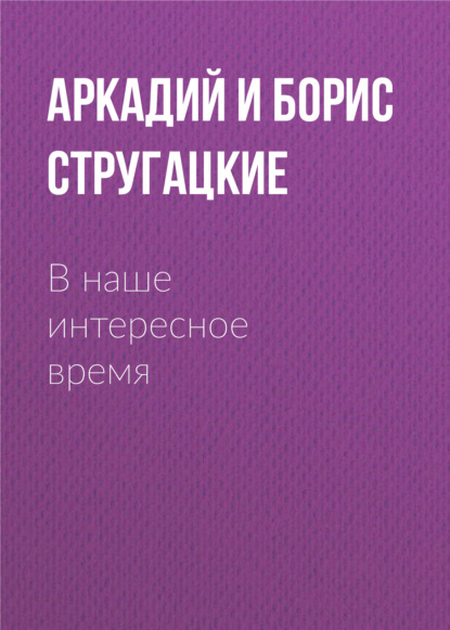 В наше интересное время - Аркадий и Борис Стругацкие