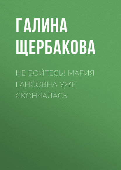 Не бойтесь! Мария Гансовна уже скончалась — Галина Щербакова