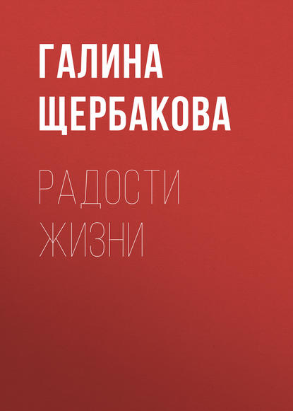 Радости жизни — Галина Щербакова