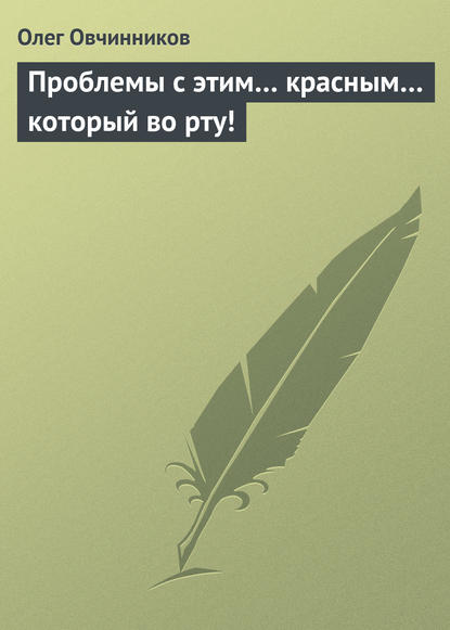 Проблемы с этим… красным… который во рту! - Олег Овчинников