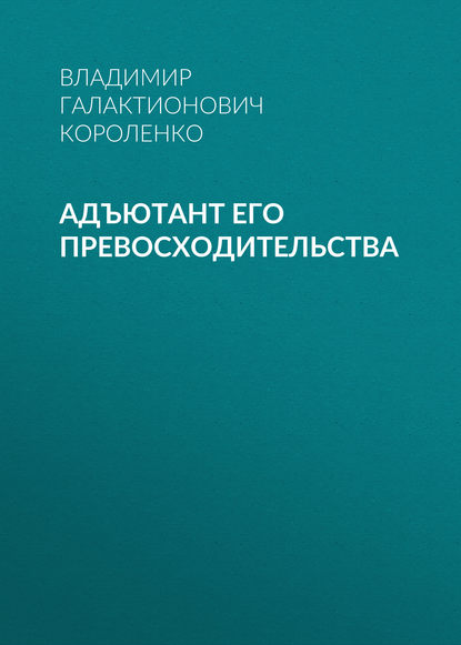 Адъютант его превосходительства — Владимир Короленко