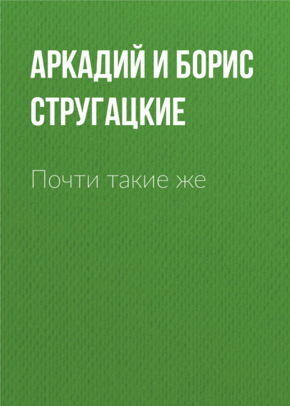 Почти такие же - Аркадий и Борис Стругацкие