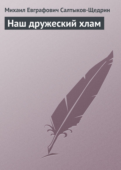 Наш дружеский хлам — Михаил Салтыков-Щедрин