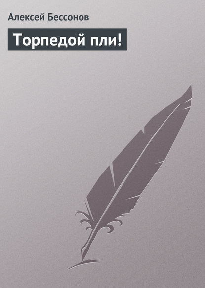 Торпедой пли! - Алексей Бессонов