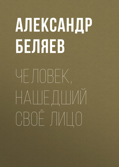 Человек, нашедший своё лицо - Александр Беляев