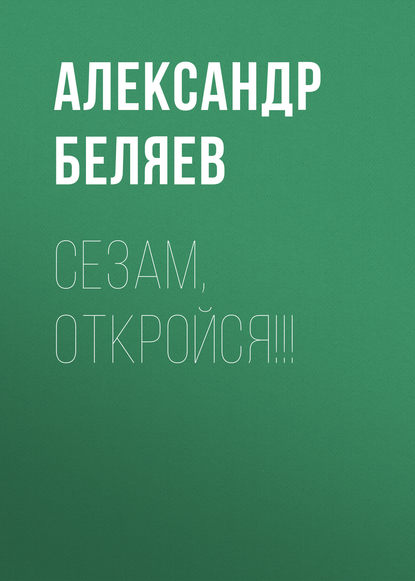 Сезам, откройся!!! - Александр Беляев