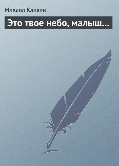 Это твое небо, малыш... — Михаил Кликин