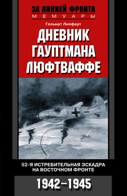 Дневник гауптмана люфтваффе. 52-я истребительная эскадра на Восточном фронте. 1942-1945 — Гельмут  Липферт