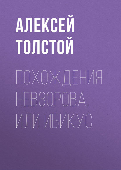 Похождения Невзорова, или Ибикус - Алексей Толстой