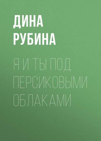 Я и ты под персиковыми облаками — Дина Рубина