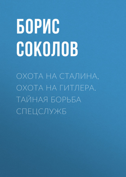 Охота на Сталина, охота на Гитлера. Тайная борьба спецслужб — Борис Соколов