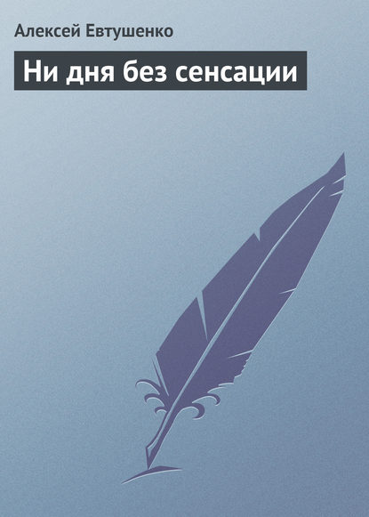 Ни дня без сенсации - Алексей Евтушенко