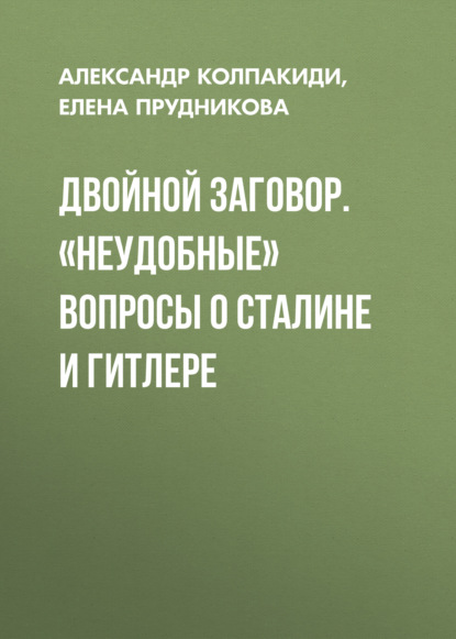 Двойной заговор. «Неудобные» вопросы о Сталине и Гитлере - Александр Колпакиди