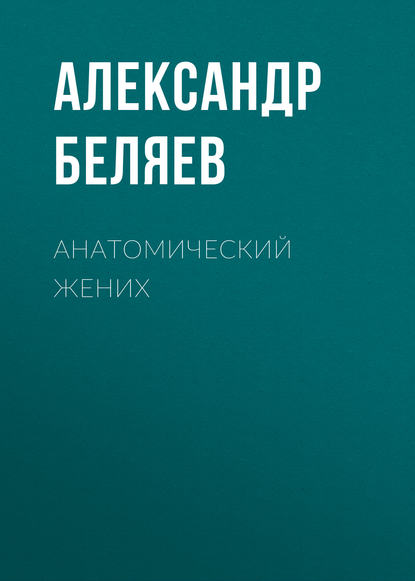 Анатомический жених — Александр Беляев