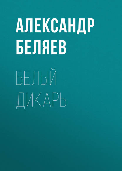 Белый дикарь — Александр Беляев