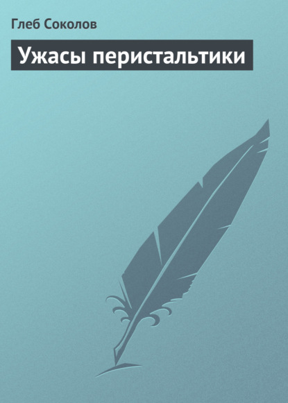 Ужасы перистальтики - Глеб Соколов