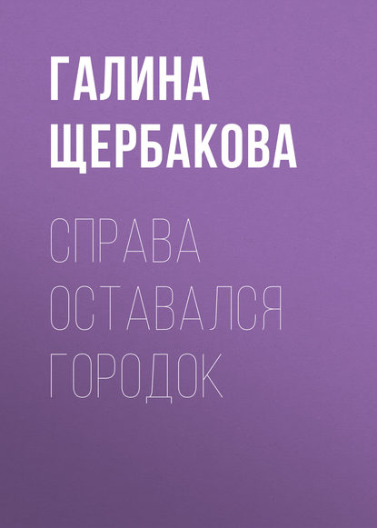 Справа оставался городок - Галина Щербакова