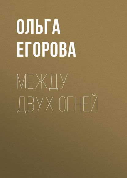 Между двух огней - Ольга Егорова