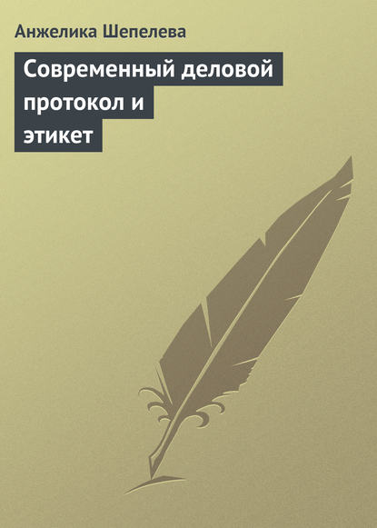 Современный деловой протокол и этикет - Анжелика Шепелева