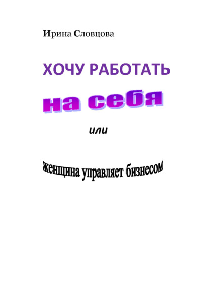 Хочу работать на себя. Женщина управляет бизнесом! - Ирина Словцова