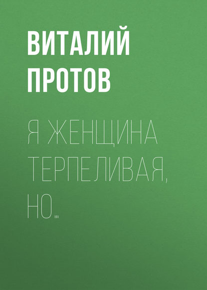 Я женщина терпеливая, но… - Виталий Протов