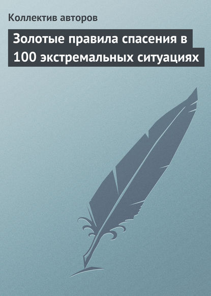 Золотые правила спасения в 100 экстремальных ситуациях — Коллектив авторов