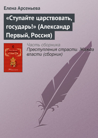 «Ступайте царствовать, государь!» (Александр Первый, Россия) - Елена Арсеньева