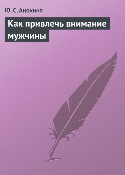 Как привлечь внимание мужчины — Ю. С. Анохина