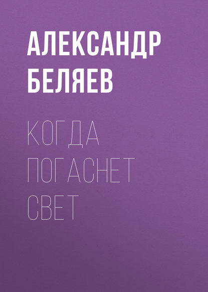 Когда погаснет свет — Александр Беляев