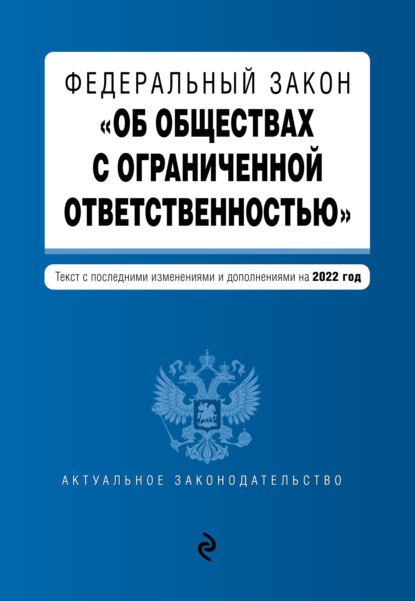 Федеральный закон «Об обществах с ограниченной ответственностью». Текст с последними изменениями и дополнениями на 2022 год - Группа авторов