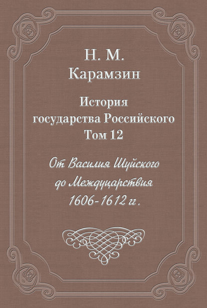 История государства Российского. Том 12. От Василия Шуйского до Междуцарствия. 1606-1612 гг. - Николай Карамзин