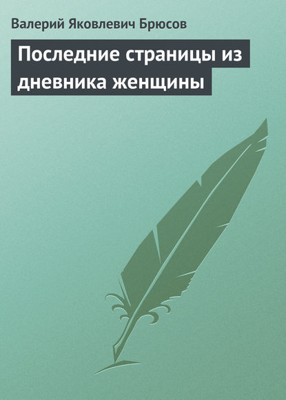 Последние страницы из дневника женщины — Валерий Брюсов