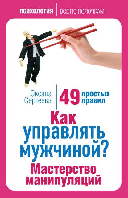 Как управлять мужчиной? Мастерство манипуляций. 49 простых правил — Оксана Сергеева