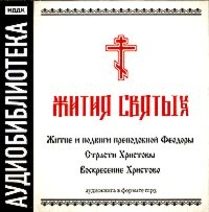 «Житие и подвиги преподобной Феодоры»,Страсти Христовы,Воскресение Христово — Неустановленный автор