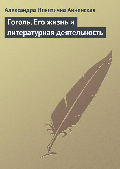 Гоголь. Его жизнь и литературная деятельность - Александра Никитична Анненская