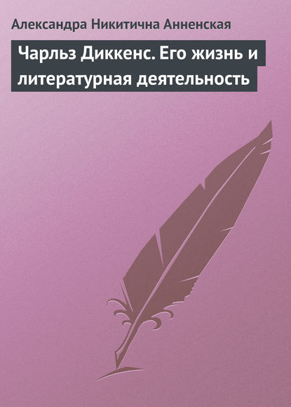 Чарльз Диккенс. Его жизнь и литературная деятельность — Александра Никитична Анненская