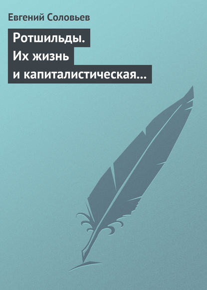 Ротшильды. Их жизнь и капиталистическая деятельность - Евгений Андреевич Соловьев