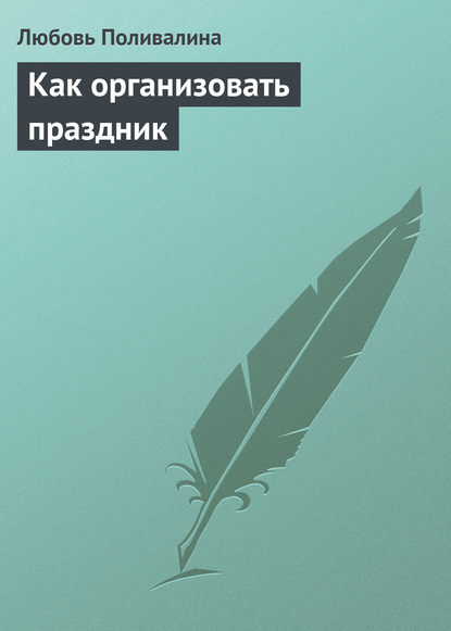 Как организовать праздник - Любовь Поливалина